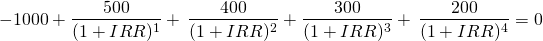 \[ -1000 + \frac{500}{(1+IRR)^1}+\,\frac{400}{(1+IRR)^2}+\frac{300}{(1+IRR)^3}+\,\frac{200}{(1+IRR)^4}=0 \]